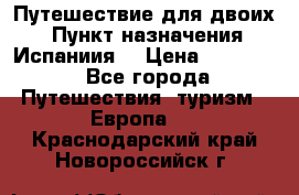 Путешествие для двоих  › Пункт назначения ­ Испаниия  › Цена ­ 83 000 - Все города Путешествия, туризм » Европа   . Краснодарский край,Новороссийск г.